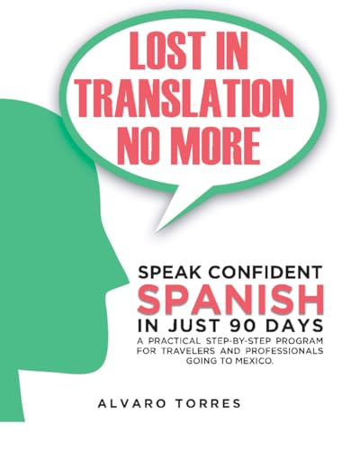 Lost in Translation No More: Speak Confident Spanish in Just 90 Days: A Practical Step-By-Step Program for Travelers and Professionals Going to Mexico