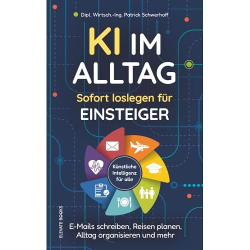 KI im Alltag – Sofort loslegen für Einsteiger: E-Mails schreiben, Reisen planen, Alltag organisieren und mehr I Konkrete Anwendungen für ChatGPT & ... & Co - Künstliche Intelligenz für alle