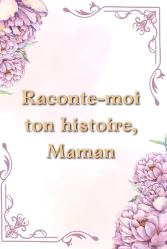 Raconte-moi ton histoire, Maman: Journal autobiographique avec des questions pour partager les souvenirs précieux et les leçons de vie (French Edition)