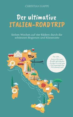 Der ultimative Italien Roadtrip  Sieben Wochen auf vier Rädern durch die schönsten Regionen und Küstenorte - Gardasee - Toskana - Rom - Amalfiküste - .. Apulien - Adriaküste - Venedig - Cinque Terre