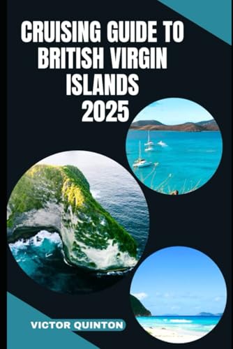 CRUISING GUIDE TO BRITISH VIRGIN ISLANDS 2025: Sailing Serene Harbors and Island Hideaways Across the British Virgin Islands