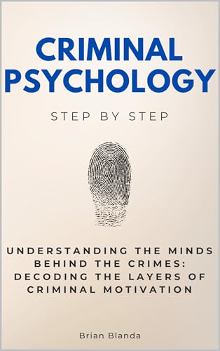 Criminal Psychology Step by Step: Understanding the Minds Behind the Crimes: Decoding the Layers of Criminal Motivation (Social Science Step by Step)