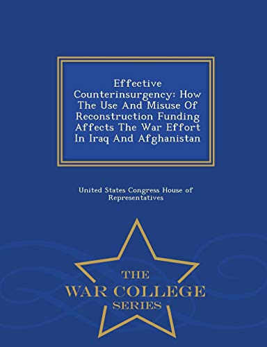 Effective Counterinsurgency: How the Use and Misuse of Reconstruction Funding Affects the War Effort in Iraq and Afghanistan - War College Series