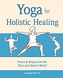 Yoga for Holistic Healing: Poses & Sequences for Pain and Stress Relief