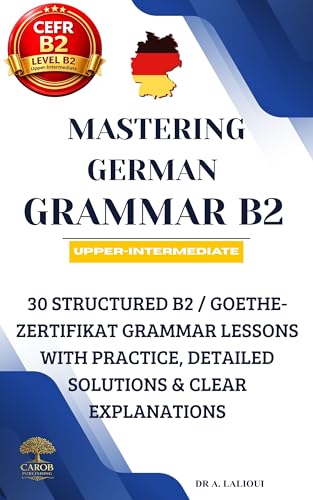 Mastering German Grammar B2: 30 Structured B2 / Goethe-Zertifikat Grammar Lessons with Practice, Detailed Solutions & Clear Explanations (Mastering German B2)