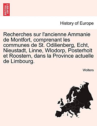 Recherches Sur L'Ancienne Ammanie de Montfort, Comprenant Les Communes de St. Odilienberg, Echt, Nieustadt, Linne, Wlodorp, Posterholt Et Roostern, ... Actuelle de Limbourg. (French Edition)