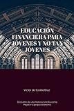  EDUCACIÓN FINANCIERA PARA JÓVENES Y NO TAN JÓVENES: Descubre de una manera sencilla como mejorar tu propia economía