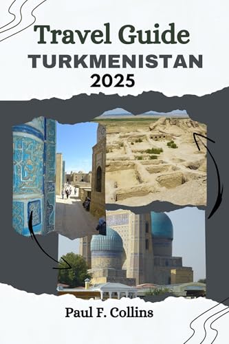 TURKMENISTAN TRAVEL GUIDE: From Ancient Ruins To Desert Adventures, Discover Ancient Heritage, Vibrant Traditions, And Modern Marvels Of Central Asia (PAUL COLLINS TRAVELS ENG Book 2)