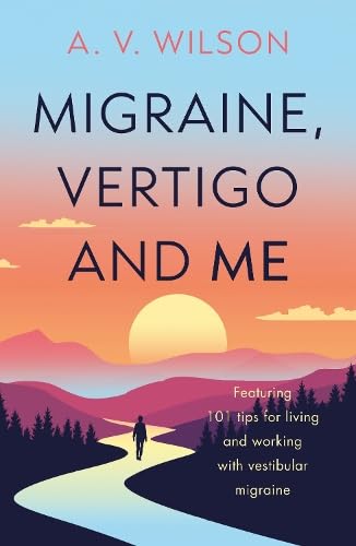 Migraine, Vertigo and Me: Featuring 101 tips for living and working with vestibular migraine