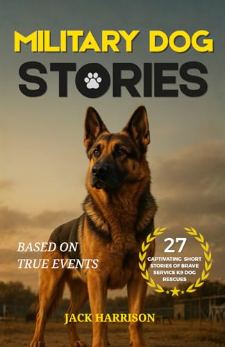 Military Dog Stories: 27 Captivating & Thrilling Short Stories of Brave Police and Service K9...