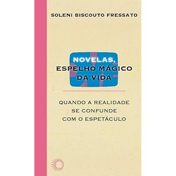 Capa do livro Novelas, espelho mágico da vida: Quando a realidade se confunde com o espetáculo