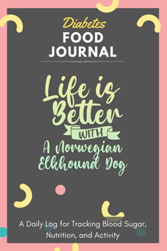 Diabetes Food Journal - Life Is Better With A Norwegian Elkhound Dog: A Daily Log for Tracking Blood Sugar, Nutrition, and Activity. Record Your ... Tracking Journal with Notes, Stay Organized!