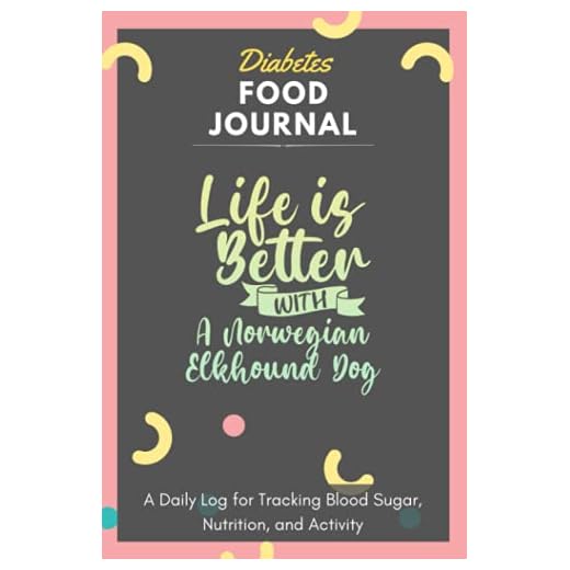 Diabetes Food Journal - Life Is Better With A Norwegian Elkhound Dog: A Daily Log for Tracking Blood Sugar, Nutrition, and Activity. Record Your ... Tracking Journal with Notes, Stay Organized!