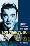 Lon Chaney, Jr.: Horror Film Star, 1906-1973