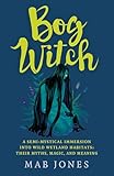 Bog Witch: A Semi-mystical Immersion into Wild Wetland Habitats: Their Myths, Magic, and Meaning