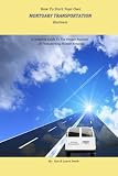 How To Start Your Own Mortuary Transportation Business: A Complete Guide To The Unique Business Of Transporting Human Remains