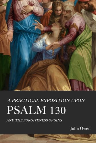 A Practical Exposition upon Psalm 130: Or, The Forgiveness of Sins