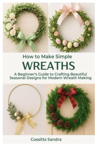How to Make Simple Wreaths: A Beginner’s Guide to Crafting Beautiful Seasonal Designs for Modern Wreath Making