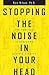 Stopping the Noise in Your Head: The New Way to Overcome Anxiety and Worry