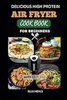 Delicious High Protein Air Fryer Cookbook For Beginners: New Healthy Meals Ideas with Pictures B0CX5N6DHH Book Cover