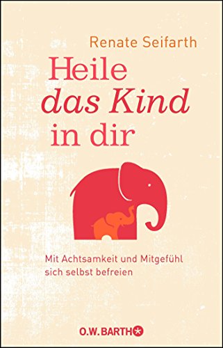 Heile das Kind in dir: Mit Achtsamkeit und Mitgefühl sich selbst befreien Heile das Kind in dir: Mit Achtsamkeit und Mitgefühl sich selbst befreien