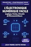 L’Électronique Numérique Facile : Logique, portes, circuits et microcontrôleurs: COLLECTIO...