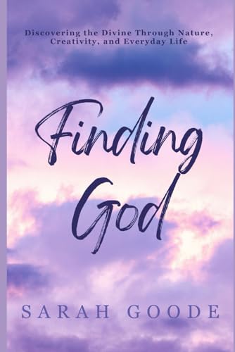 Finding God: Discovering the Divine Through Nature, Creativity, and Everyday