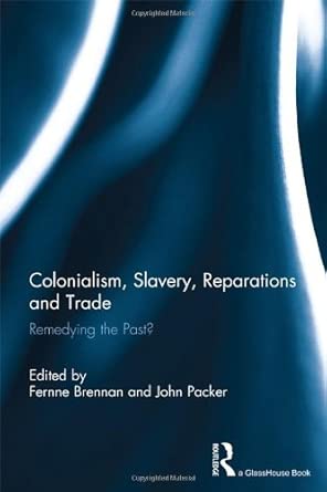 Colonialism, Slavery, Reparations and Trade: Remedying the 'Past'? Colonialism, Slavery, Reparations and Trade: Remedying the 'Past'? book cover