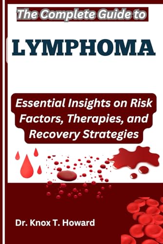 The Complete Guide to Lymphoma: Essential Insights on Risk Factors, Therapies, and Recovery Strategies