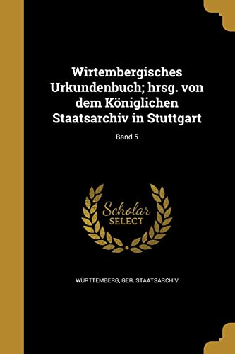 Wirtembergisches Urkundenbuch; hrsg. von dem Königlichen Staatsarchiv in Stuttgart; Band 5 (German Edition)