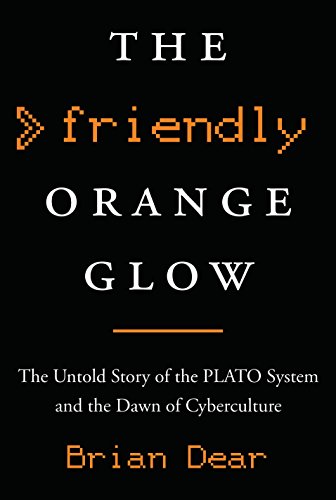 The Friendly Orange Glow: The Untold Story of the PLATO System and the Dawn of Cyberculture
