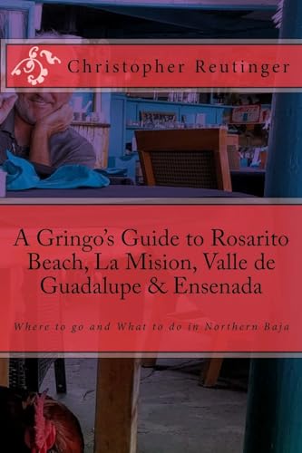 A Gringo's Guide to Rosarito Beach, La Mision, Valle de Guadalupe & Ensenada: Where to go and What to do in Northern Baja