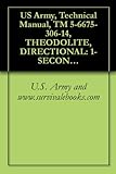  US Army, Technical Manual, TM 5-6675-306-14, THEODOLITE, DIRECTIONAL: 1-SECOND GRADUATIO 5.9-INCH LONG TELESCOPE, DETACHABLE TRIBACH W/ACCESSORIES AND (English Edition)