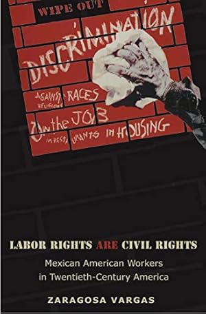 Labor Rights Are Civil Rights: Mexican American Workers in Twentieth-Century America (Politics and Society in Modern America Book 52)