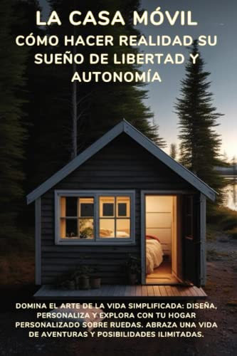 La casa móvil: cómo hacer realidad su sueño de libertad y autonomía: Descubre los secretos del hogar sobre ruedas: consejos expertos, ideas de diseño e historias inspiradoras para una vida más simple
