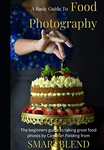 Food Photography: A Basic Guide To Taking Great Food Photos: A Full Beginners Guide To Food Photography Tips And Techniques For Taking Better Food Pho