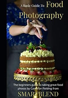 Food Photography A Basic Guide to taking great food photos A full beginners guide to food photography tips and techniques for taking better food photos