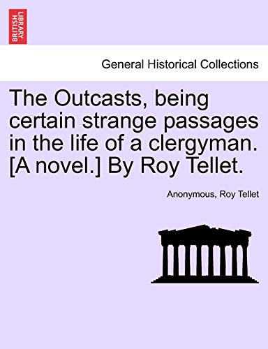 The Outcasts, Being Certain Strange Passages in the Life of a Clergyman. [A Novel.] by Roy Tellet.