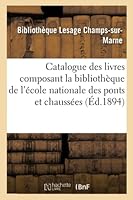 Catalogue des livres composant la Bibliothéque de l'Ecole des ponts et chaussées 201301662X Book Cover