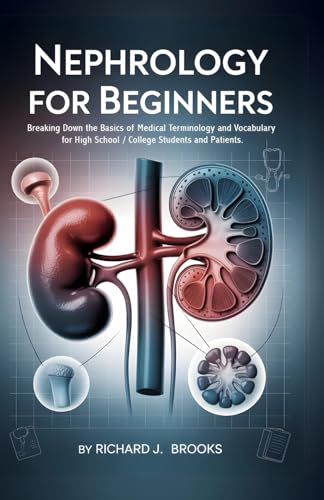 Nephrology for Beginners: Breaking Down the Basics of Medical Terminology and Vocabulary for High School / College Students and Patients (Medical Terms Made Clear)