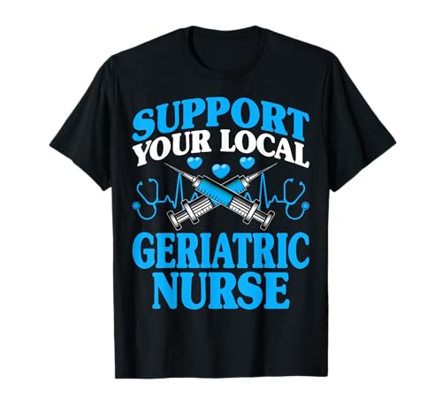 Geriatric RN Nurse Week Support Your Local Geriatric Nurse T-Shirt