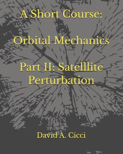 A Short Course in Orbital Mechanics: Part II: Satellite Perturbations (Short Courses in Aerospace Engineering)