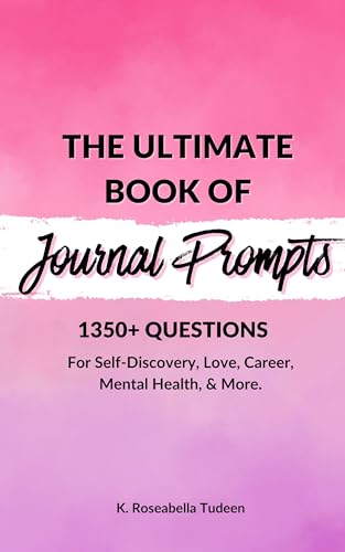 The Ultimate Book of Journal Prompts: Over 1,350 Journal Prompts for Self-Discovery, Love, Career, Mental Health, and More.