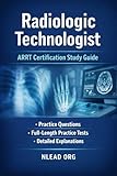 Radiologic Technologist (ARRT) Certification Study Guide: Complete Exam Prep with Practice Questions, Full-Length Practice Tests, and Detailed Answer Explanations