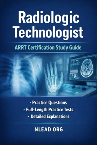 Radiologic Technologist (ARRT) Certification Study Guide: Complete Exam Prep with Practice Questions, Full-Length Practice Tests, and Detailed Answer Explanations