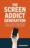 The Screen Addict Generation: How to Set Screen Time Boundaries, Teach Digital Balance, and Help Children Thrive Offline, a guide for parents