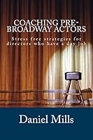Coaching Pre-Broadway Actors: Stress Free Strategies for Directors Who Have a Day Job 1508650845 Book Cover