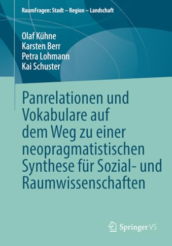Panrelationen und Vokabulare auf dem Weg zu einer neopragmatistischen Synthese für Sozial- und Raumwissenschaften (RaumFragen: Stadt – Region – Landschaft)