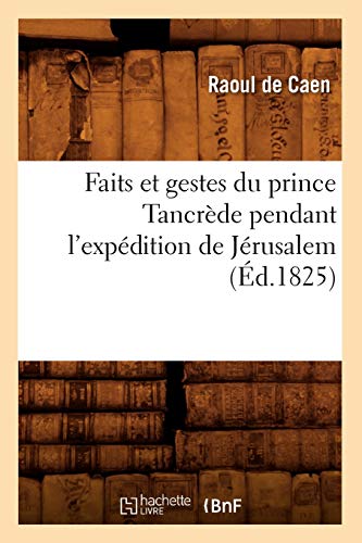 Faits Et Gestes Du Prince Tancrède Pendant l'Expédition de Jérusalem (Éd.1825) (Histoire) (French Edition)