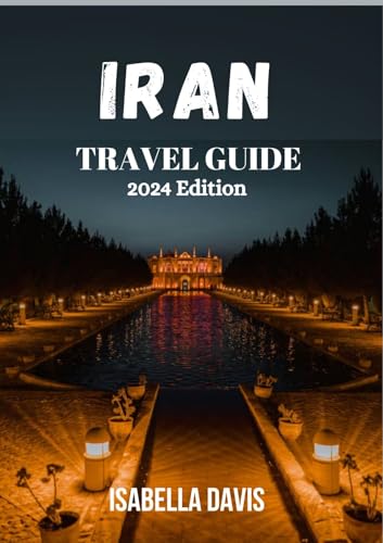 IRAN TRAVEL GUIDE 2024: EXPLORE THE TIMELESS WONDERS AND HIDDEN TREASURES OF PERSIA'S ANCIENT LAND